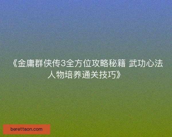 《金庸群侠传3全方位攻略秘籍 武功心法人物培养通关技巧》